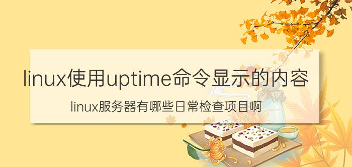 linux使用uptime命令显示的内容 linux服务器有哪些日常检查项目啊？